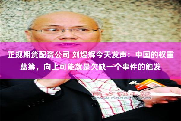 正规期货配资公司 刘煜辉今天发声：中国的权重蓝筹，向上可能就是欠缺一个事件的触发
