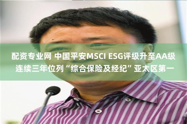 配资专业网 中国平安MSCI ESG评级升至AA级 连续三年位列“综合保险及经纪”亚太区第一