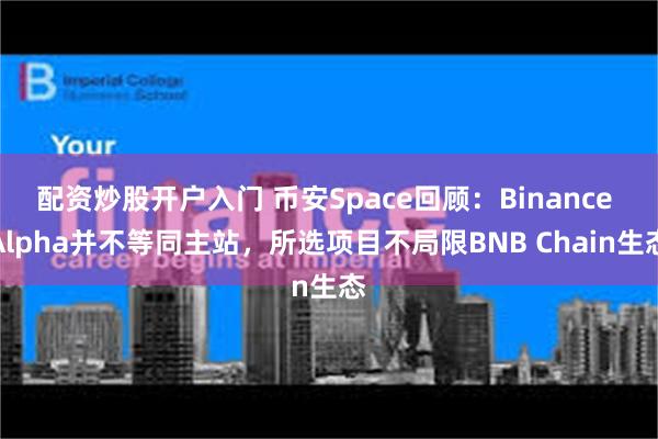 配资炒股开户入门 币安Space回顾：Binance Alpha并不等同主站，所选项目不局限BNB Chain生态