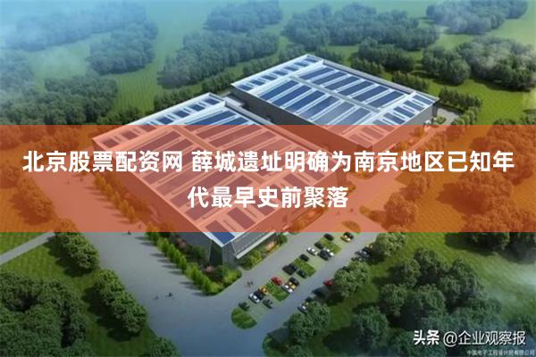 北京股票配资网 薛城遗址明确为南京地区已知年代最早史前聚落
