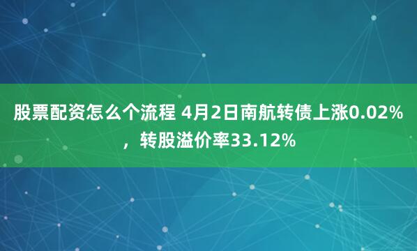 股票配资怎么个流程 4月2日南航转债上涨0.02%，转股溢价率33.12%