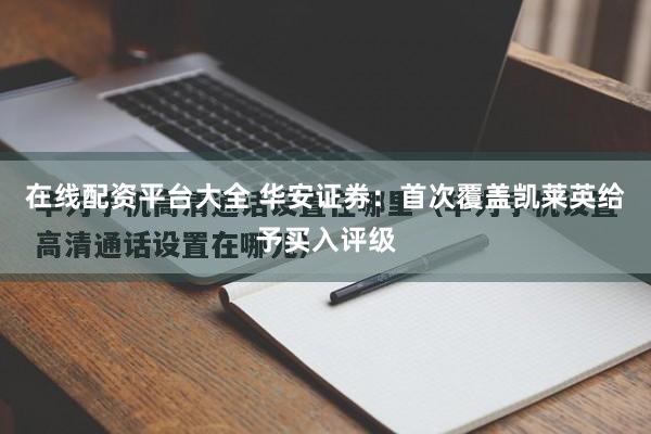 在线配资平台大全 华安证券：首次覆盖凯莱英给予买入评级