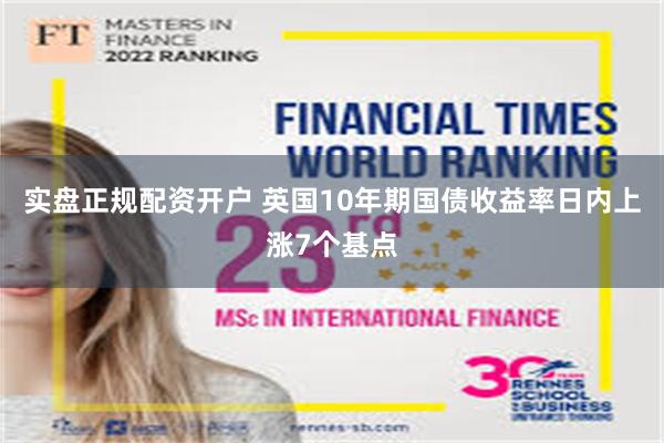 实盘正规配资开户 英国10年期国债收益率日内上涨7个基点
