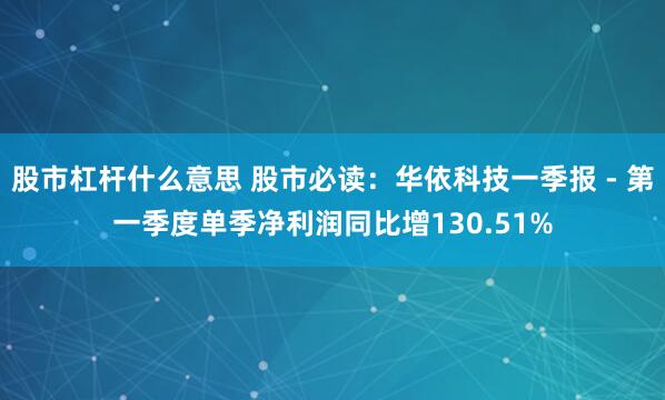 股市杠杆什么意思 股市必读：华依科技一季报 - 第一季度单季净利润同比增130.51%