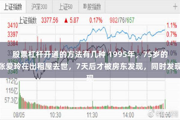 股票杠杆开通的方法有几种 1995年，75岁的张爱玲在出租屋去世，7天后才被房东发现，同时发现