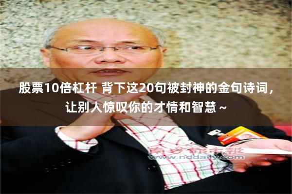 股票10倍杠杆 背下这20句被封神的金句诗词，让别人惊叹你的才情和智慧～