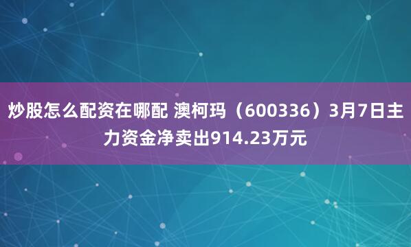 炒股怎么配资在哪配 澳柯玛（600336）3月7日主力资金净卖出914.23万元