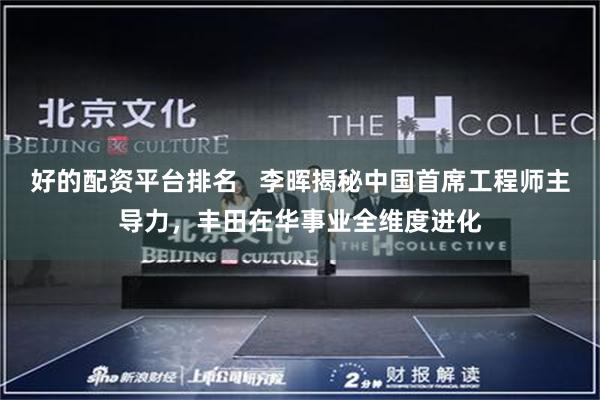好的配资平台排名   李晖揭秘中国首席工程师主导力，丰田在华事业全维度进化