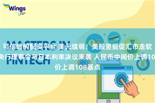 可信赖的配资平台 美元续弱！美股坚挺促汇市走软 欧洲央行理事会与日本利率决议来袭 人民币中间价上调108基点