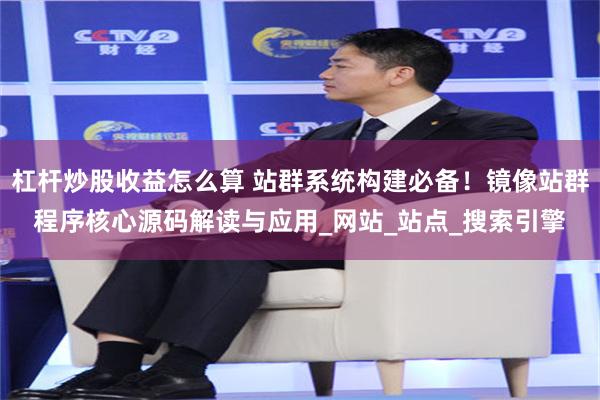 杠杆炒股收益怎么算 站群系统构建必备！镜像站群程序核心源码解读与应用_网站_站点_搜索引擎