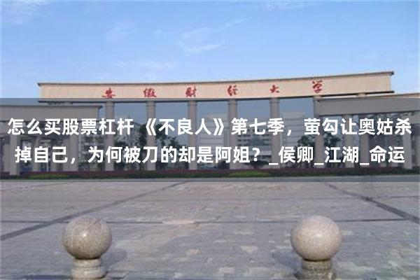 怎么买股票杠杆 《不良人》第七季，萤勾让奥姑杀掉自己，为何被刀的却是阿姐？_侯卿_江湖_命运