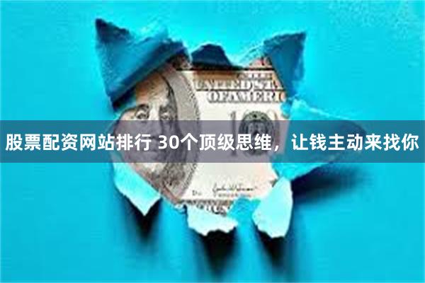 股票配资网站排行 30个顶级思维，让钱主动来找你