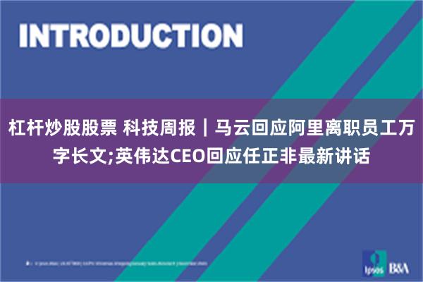 杠杆炒股股票 科技周报｜马云回应阿里离职员工万字长文;英伟达CEO回应任正非最新讲话