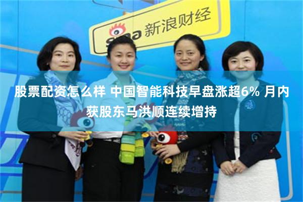 股票配资怎么样 中国智能科技早盘涨超6% 月内获股东马洪顺连续增持