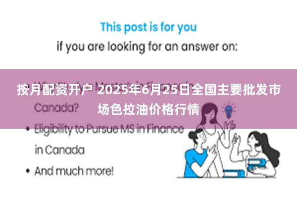 按月配资开户 2025年6月25日全国主要批发市场色拉油价格行情