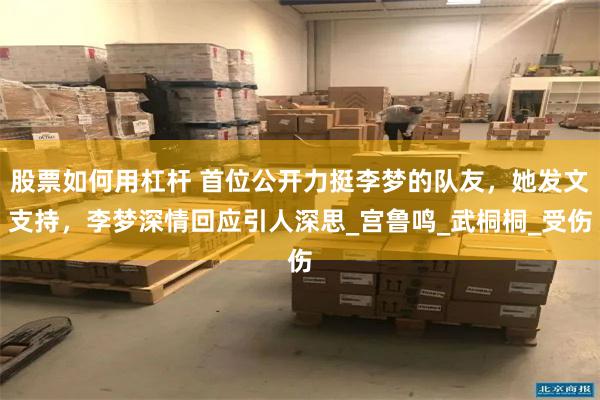 股票如何用杠杆 首位公开力挺李梦的队友，她发文支持，李梦深情回应引人深思_宫鲁鸣_武桐桐_受伤