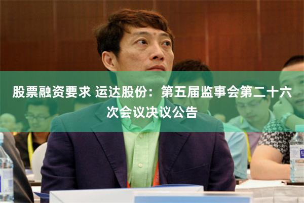 股票融资要求 运达股份：第五届监事会第二十六次会议决议公告