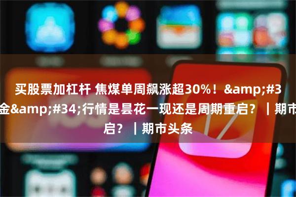 买股票加杠杆 焦煤单周飙涨超30%！&#34;黑金&#34;行情是昙花一现还是周期重启？｜期市头条