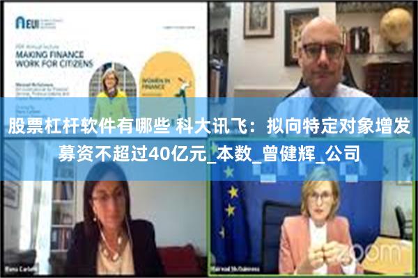 股票杠杆软件有哪些 科大讯飞：拟向特定对象增发募资不超过40亿元_本数_曾健辉_公司