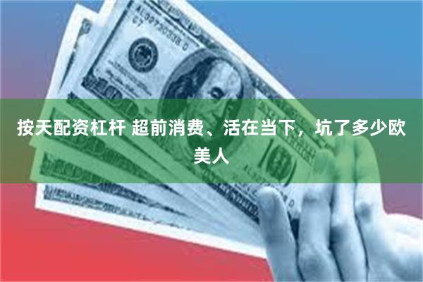 按天配资杠杆 超前消费、活在当下，坑了多少欧美人