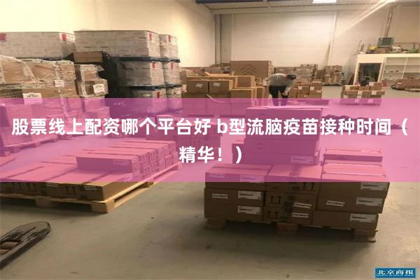 股票线上配资哪个平台好 b型流脑疫苗接种时间（精华！）