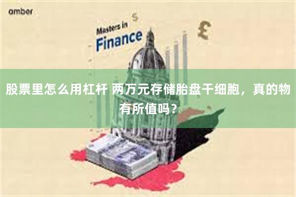 股票里怎么用杠杆 两万元存储胎盘干细胞，真的物有所值吗？