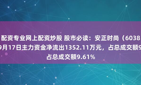 配资专业网上配资炒股 股市必读：安正时尚（603839）9月17日主力资金净流出1352.11万元，占总成交额9.61%