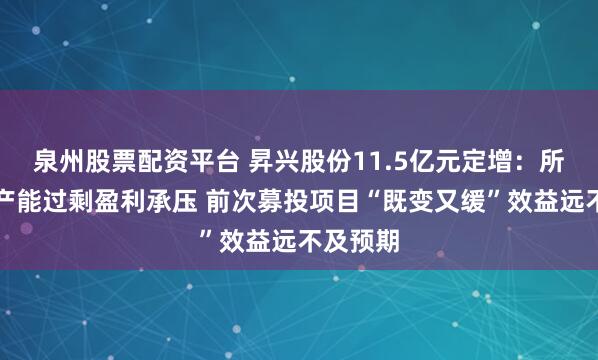 泉州股票配资平台 昇兴股份11.5亿元定增：所处行业产能过剩盈利承压 前次募投项目“既变又缓”效益远不及预期