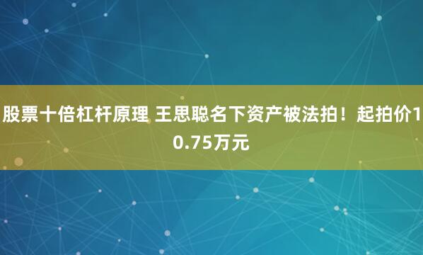 股票十倍杠杆原理 王思聪名下资产被法拍！起拍价10.75万元