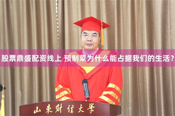 股票鼎盛配资线上 预制菜为什么能占据我们的生活？